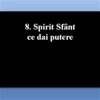8. Spirit Sfânt ce dai putere