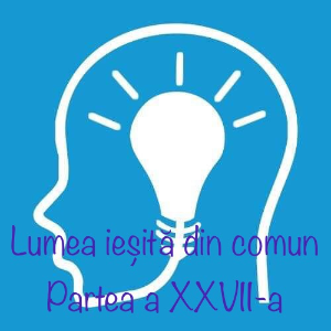 Lumea iesita din comun - XXVII