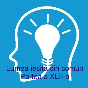 Lumea iesita din comun - XLII 